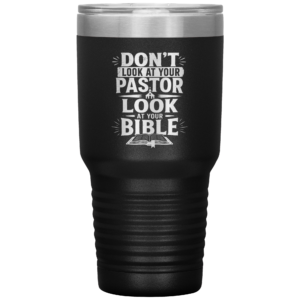 “Don’t Look at Your Pastor, Look at Your Bible” 30oz Insulated Tumbler